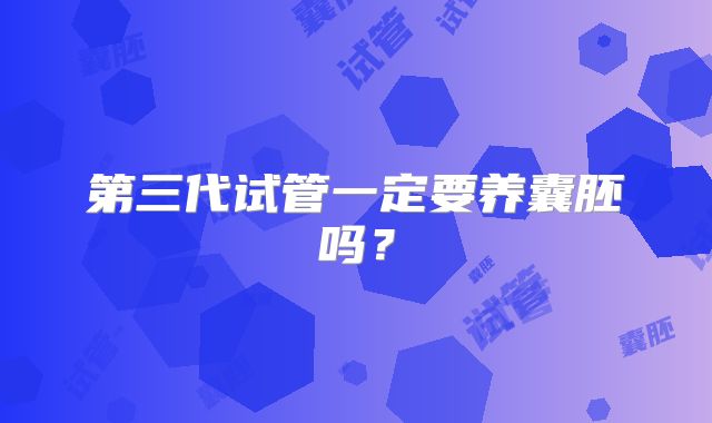 第三代试管一定要养囊胚吗？
