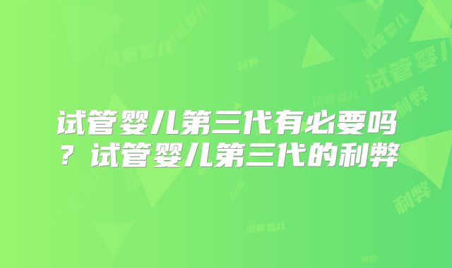 试管婴儿第三代有必要吗？试管婴儿第三代的利弊