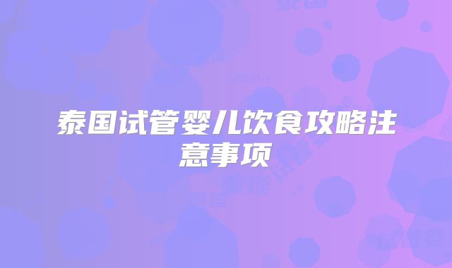 泰国试管婴儿饮食攻略注意事项
