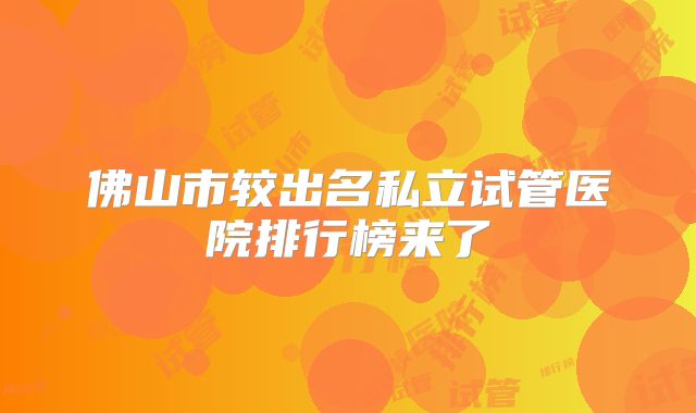佛山市较出名私立试管医院排行榜来了