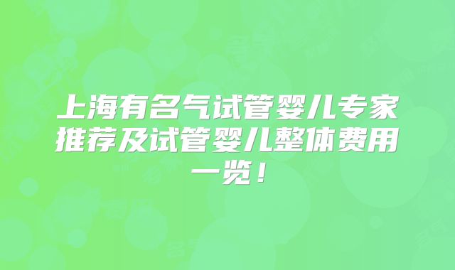 上海有名气试管婴儿专家推荐及试管婴儿整体费用一览！