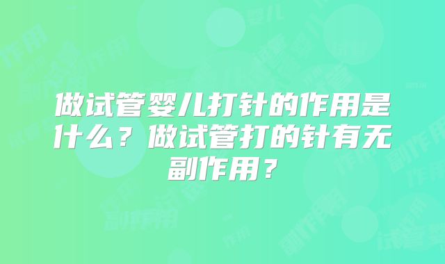 做试管婴儿打针的作用是什么？做试管打的针有无副作用？