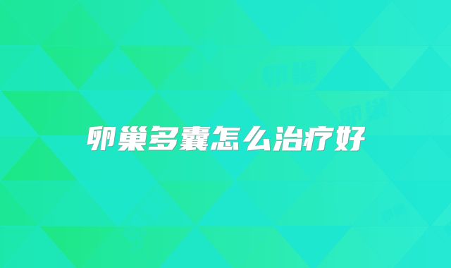 卵巢多囊怎么治疗好
