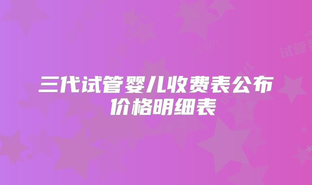 三代试管婴儿收费表公布 价格明细表