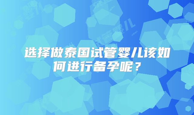 选择做泰国试管婴儿该如何进行备孕呢？