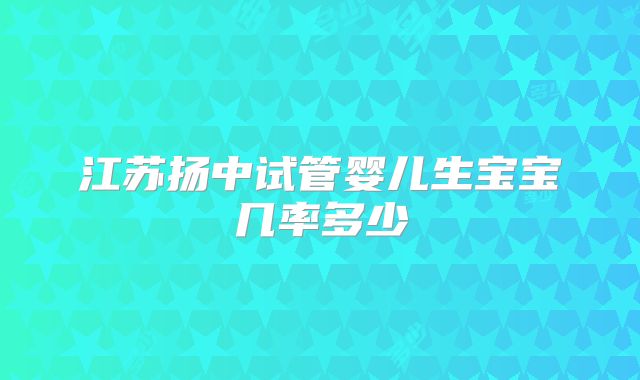 江苏扬中试管婴儿生宝宝几率多少