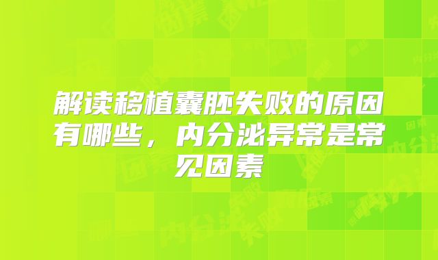 解读移植囊胚失败的原因有哪些，内分泌异常是常见因素
