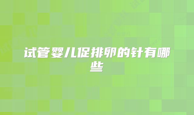 试管婴儿促排卵的针有哪些