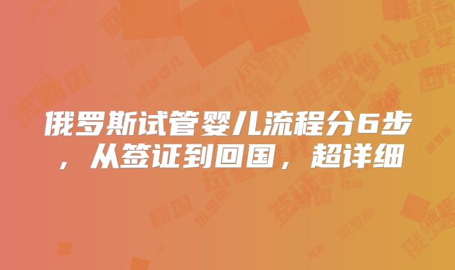 俄罗斯试管婴儿流程分6步，从签证到回国，超详细