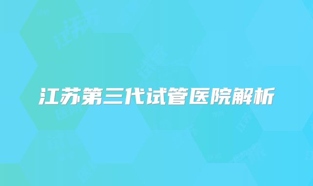 江苏第三代试管医院解析