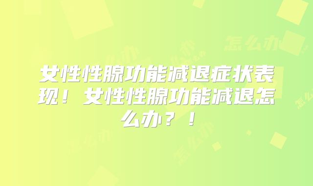 女性性腺功能减退症状表现！女性性腺功能减退怎么办？！