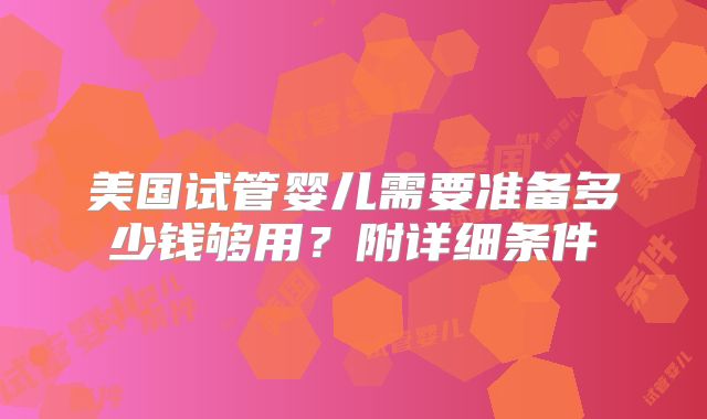 美国试管婴儿需要准备多少钱够用？附详细条件