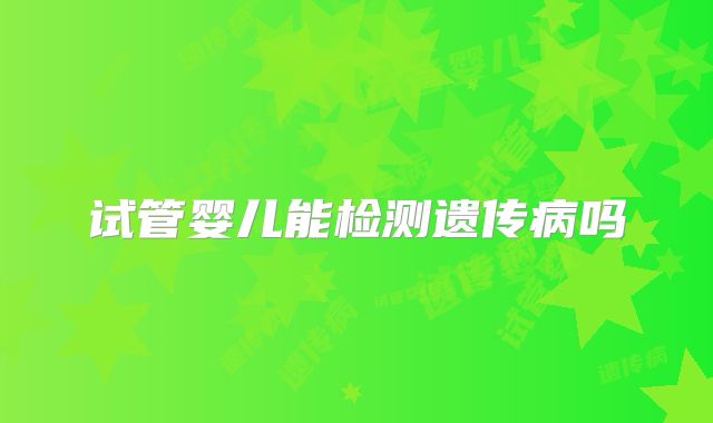 试管婴儿能检测遗传病吗