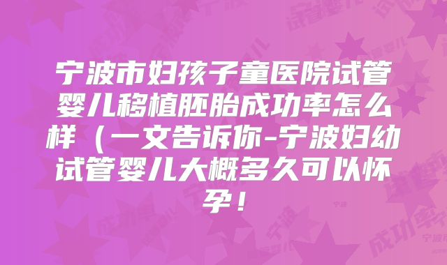 宁波市妇孩子童医院试管婴儿移植胚胎成功率怎么样（一文告诉你-宁波妇幼试管婴儿大概多久可以怀孕！