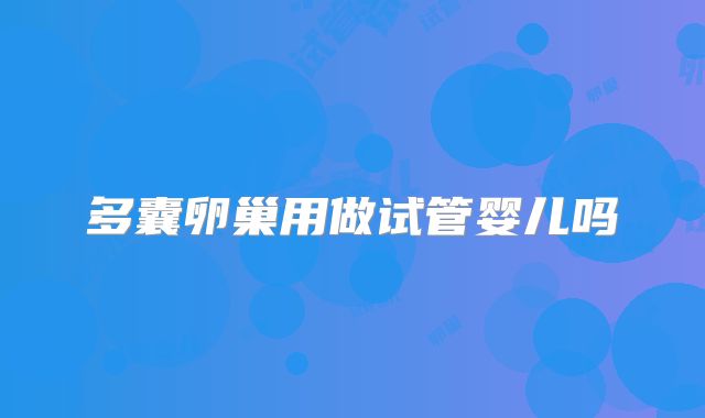 多囊卵巢用做试管婴儿吗