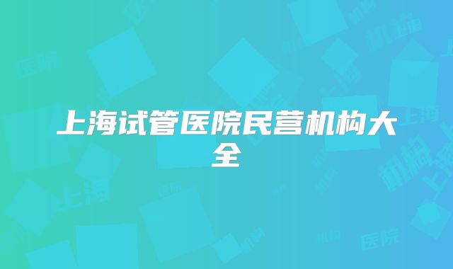 上海试管医院民营机构大全