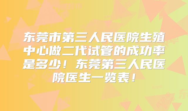 东莞市第三人民医院生殖中心做二代试管的成功率是多少！东莞第三人民医院医生一览表！