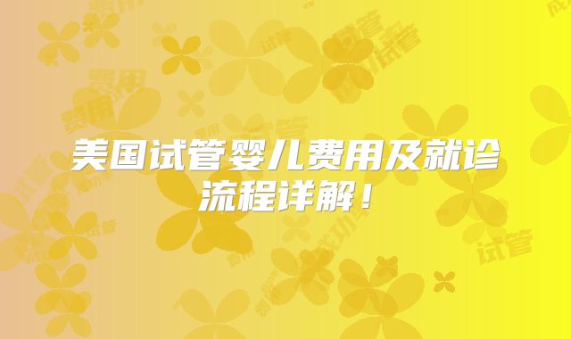 美国试管婴儿费用及就诊流程详解！