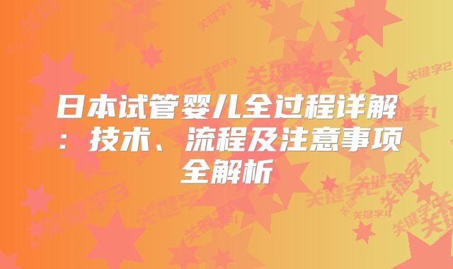 日本试管婴儿全过程详解:技术、流程及注意事项全解析