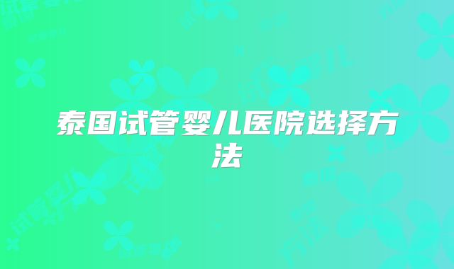 泰国试管婴儿医院选择方法