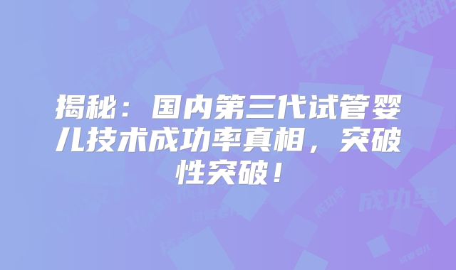 揭秘：国内第三代试管婴儿技术成功率真相，突破性突破！