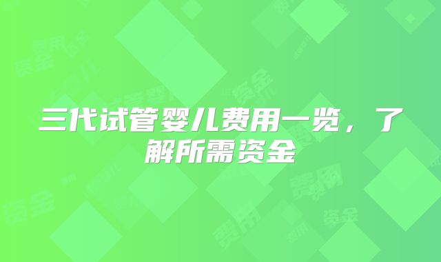三代试管婴儿费用一览，了解所需资金