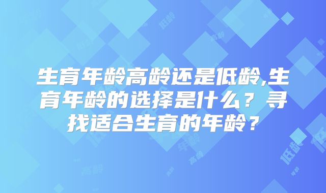 生育年龄高龄还是低龄,生育年龄的选择是什么？寻找适合生育的年龄？