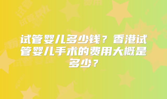 试管婴儿多少钱？香港试管婴儿手术的费用大概是多少？