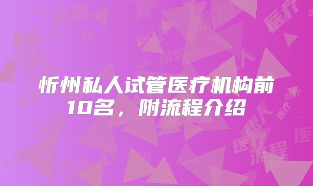 忻州私人试管医疗机构前10名,附流程介绍