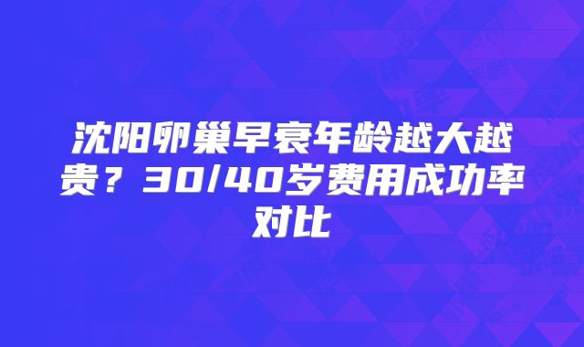 沈阳卵巢早衰年龄越大越贵？30/40岁费用成功率对比