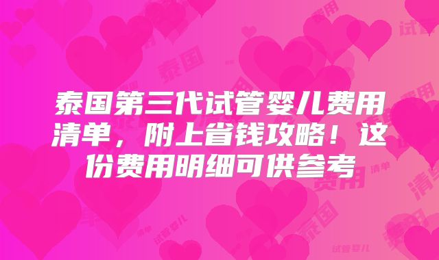 泰国第三代试管婴儿费用清单，附上省钱攻略！这份费用明细可供参考