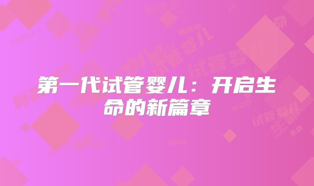 第一代试管婴儿：开启生命的新篇章