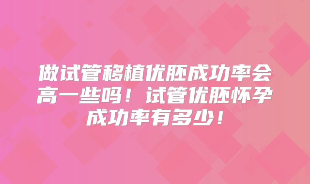 做试管移植优胚成功率会高一些吗！试管优胚怀孕成功率有多少！