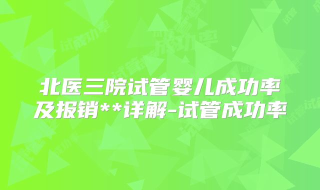 北医三院试管婴儿成功率及报销**详解-试管成功率