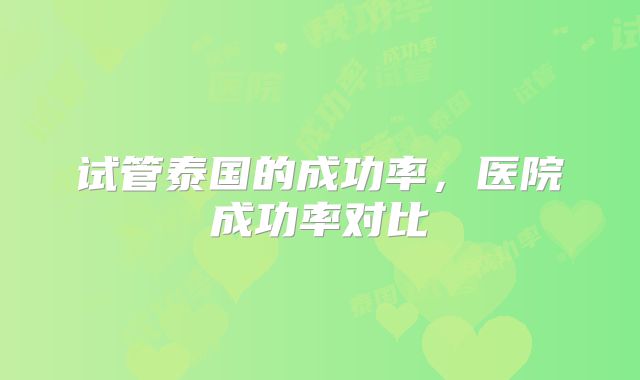 试管泰国的成功率，医院成功率对比