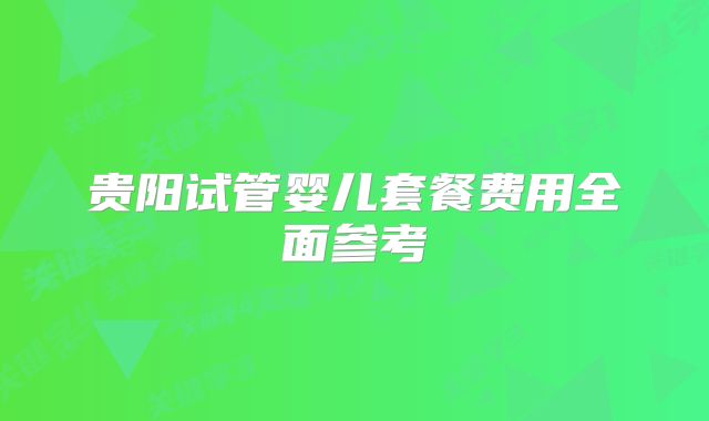贵阳试管婴儿套餐费用全面参考