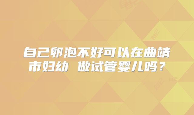 自己卵泡不好可以在曲靖市妇幼 做试管婴儿吗？