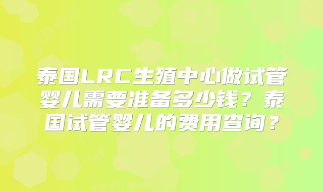 泰国LRC生殖中心做试管婴儿需要准备多少钱？泰国试管婴儿的费用查询？