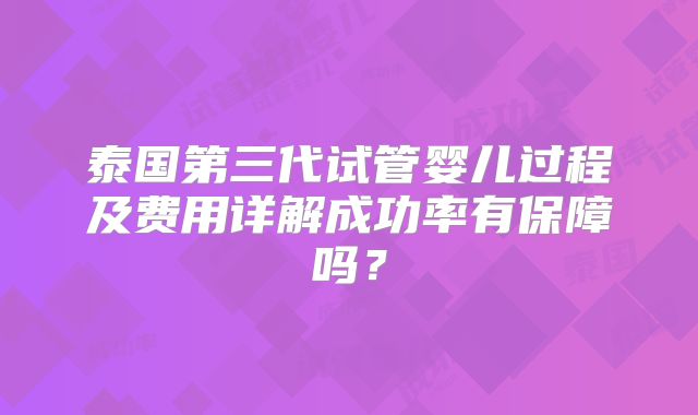 泰国第三代试管婴儿过程及费用详解成功率有保障吗?