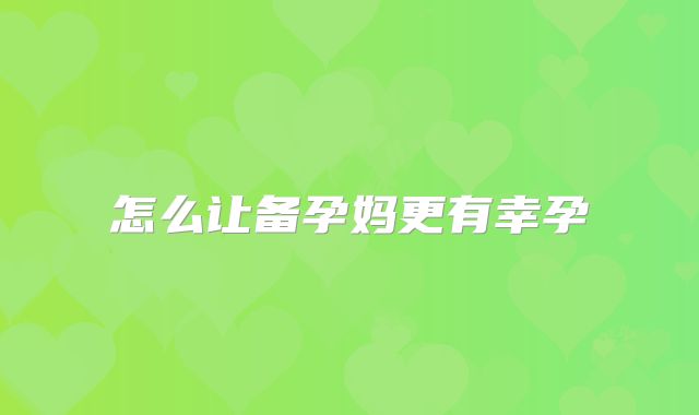 怎么让备孕妈更有幸孕