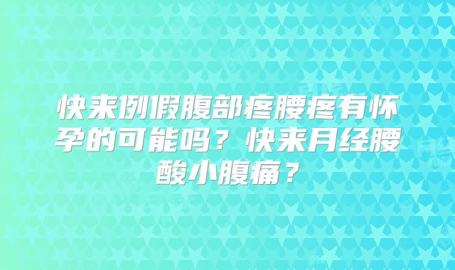 快来例假腹部疼腰疼有怀孕的可能吗？快来月经腰酸小腹痛？