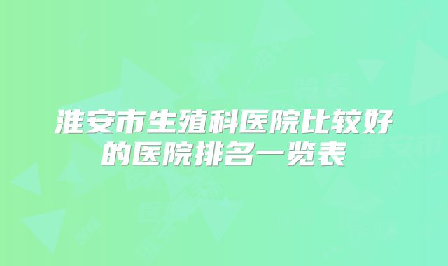 淮安市生殖科医院比较好的医院排名一览表