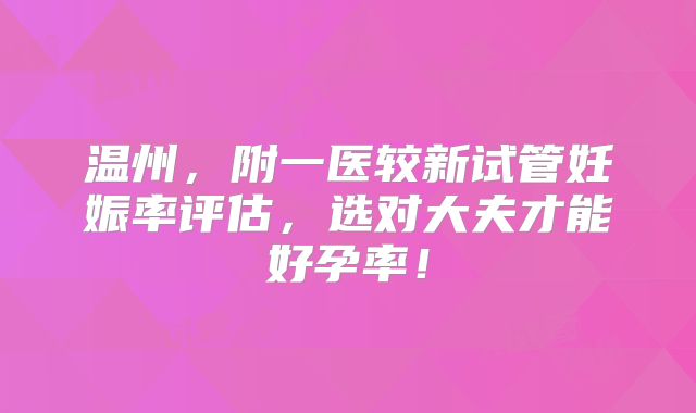 温州，附一医较新试管妊娠率评估，选对大夫才能好孕率！