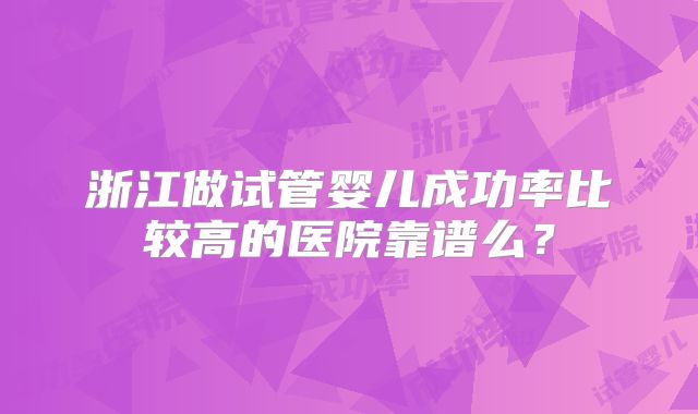 浙江做试管婴儿成功率比较高的医院靠谱么？