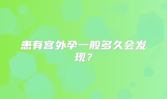患有宫外孕一般多久会发现？