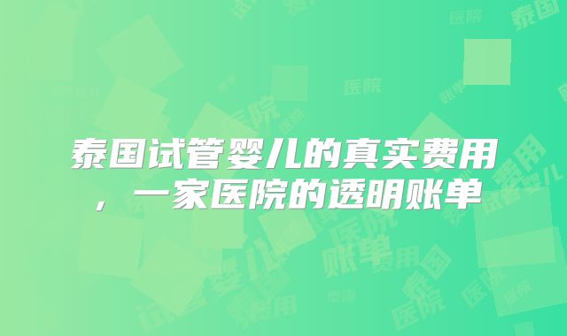 泰国试管婴儿的真实费用，一家医院的透明账单