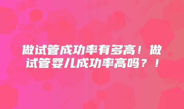 做试管成功率有多高！做试管婴儿成功率高吗？！