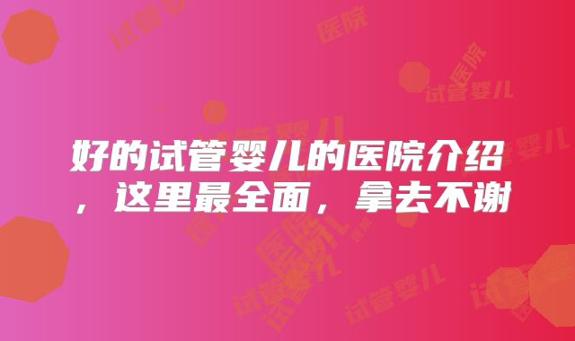好的试管婴儿的医院介绍,这里最全面,拿去不谢