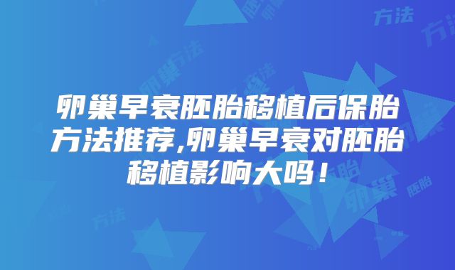 卵巢早衰胚胎移植后保胎方法推荐,卵巢早衰对胚胎移植影响大吗！