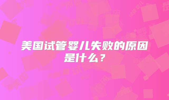 美国试管婴儿失败的原因是什么?